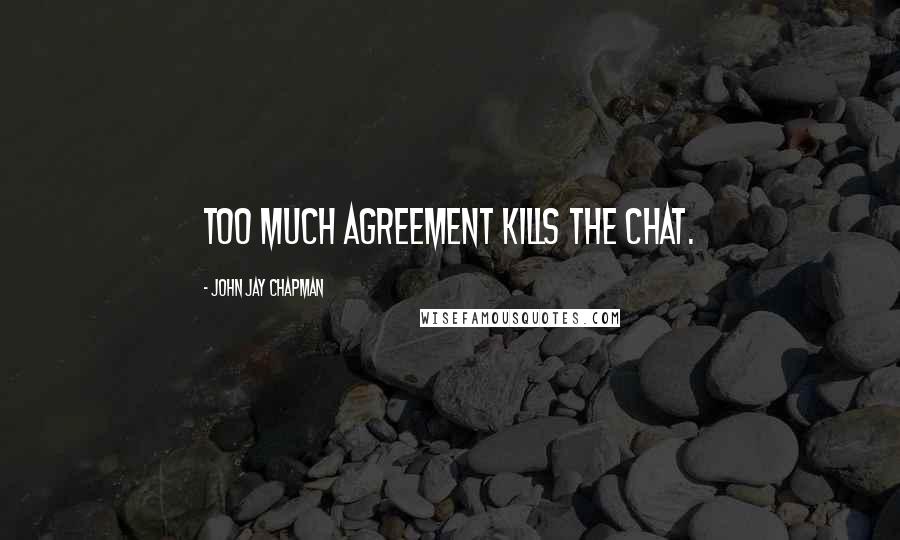 John Jay Chapman Quotes: Too much agreement kills the chat.