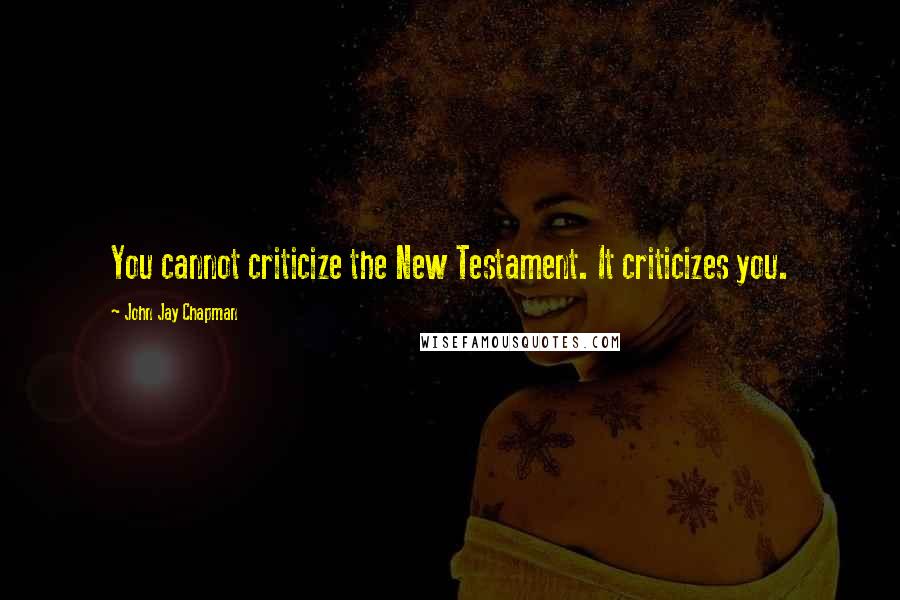 John Jay Chapman Quotes: You cannot criticize the New Testament. It criticizes you.