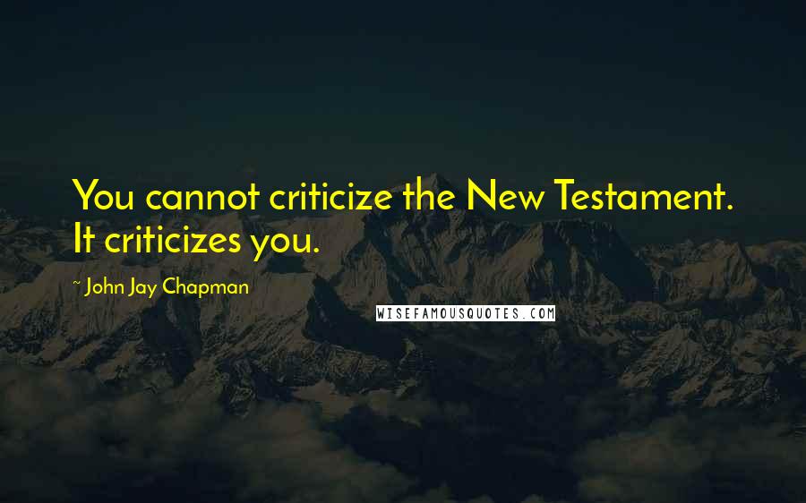 John Jay Chapman Quotes: You cannot criticize the New Testament. It criticizes you.