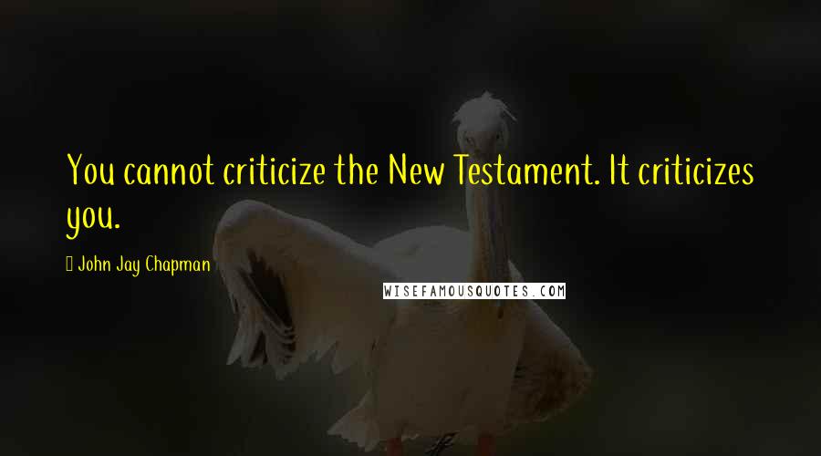 John Jay Chapman Quotes: You cannot criticize the New Testament. It criticizes you.