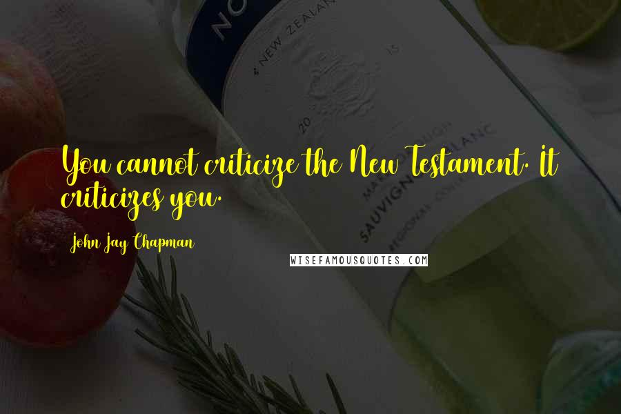 John Jay Chapman Quotes: You cannot criticize the New Testament. It criticizes you.