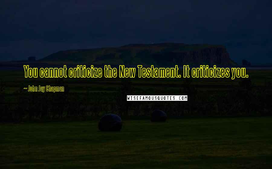 John Jay Chapman Quotes: You cannot criticize the New Testament. It criticizes you.