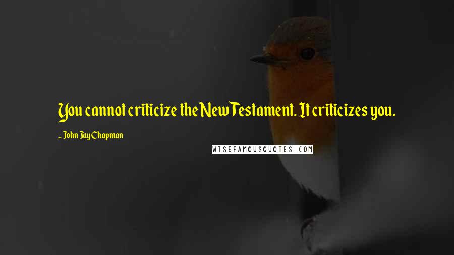 John Jay Chapman Quotes: You cannot criticize the New Testament. It criticizes you.