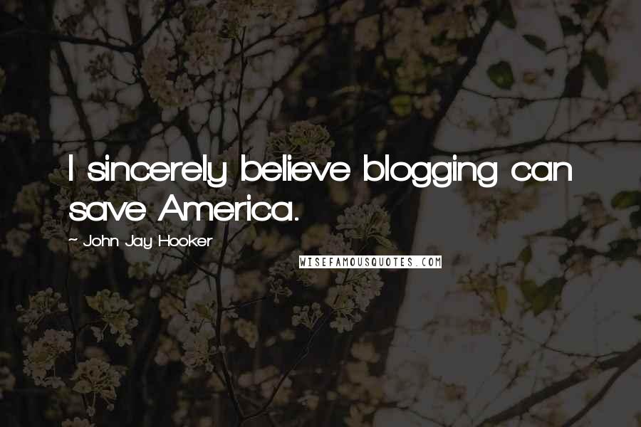 John Jay Hooker Quotes: I sincerely believe blogging can save America.