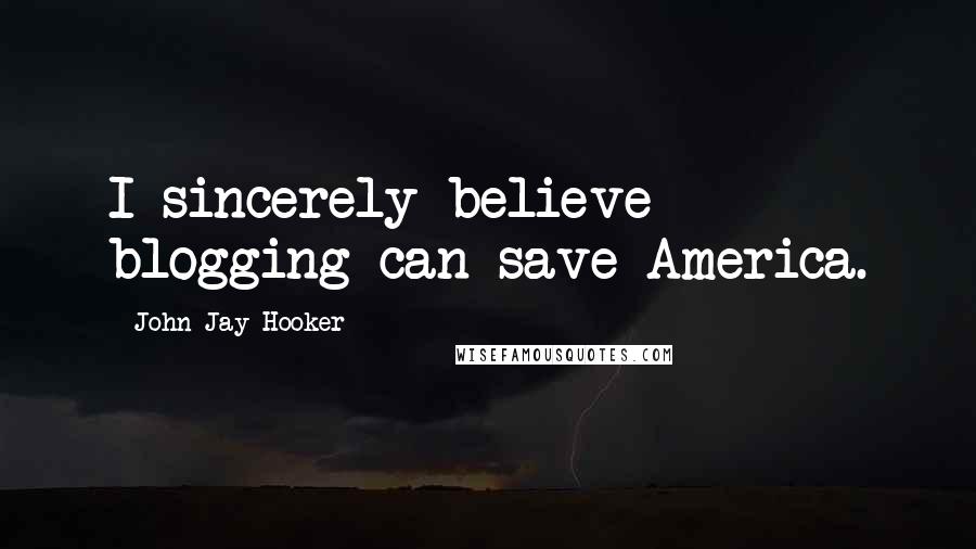 John Jay Hooker Quotes: I sincerely believe blogging can save America.