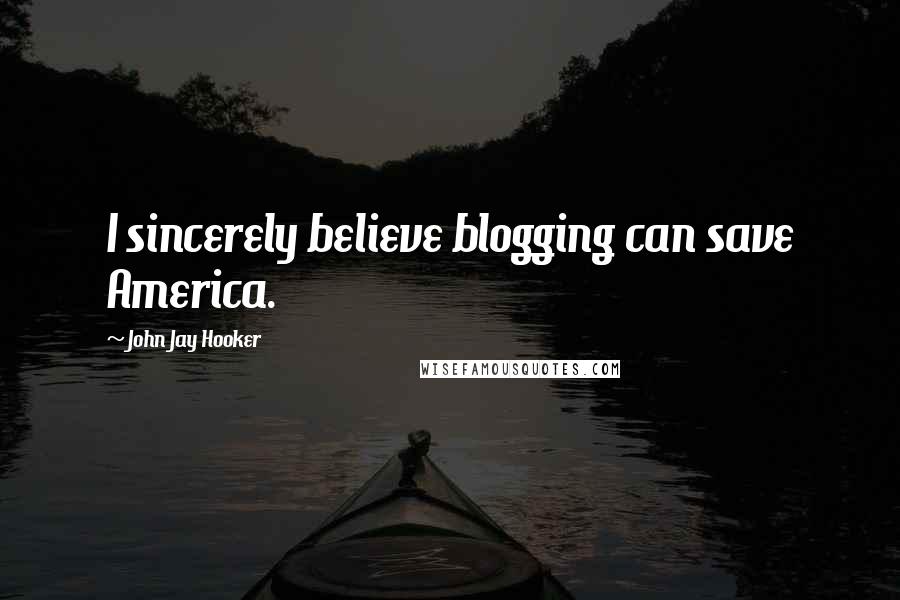 John Jay Hooker Quotes: I sincerely believe blogging can save America.