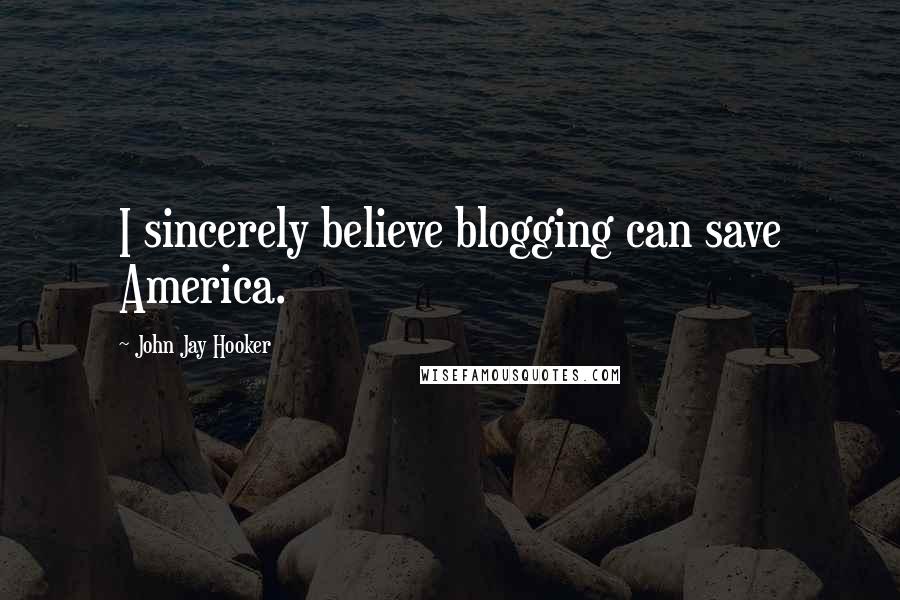 John Jay Hooker Quotes: I sincerely believe blogging can save America.