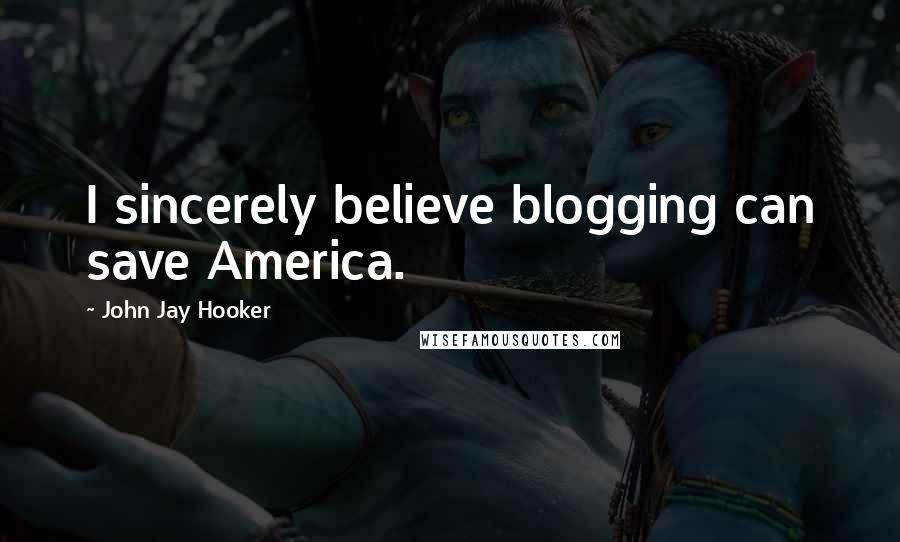 John Jay Hooker Quotes: I sincerely believe blogging can save America.