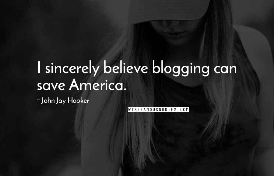 John Jay Hooker Quotes: I sincerely believe blogging can save America.