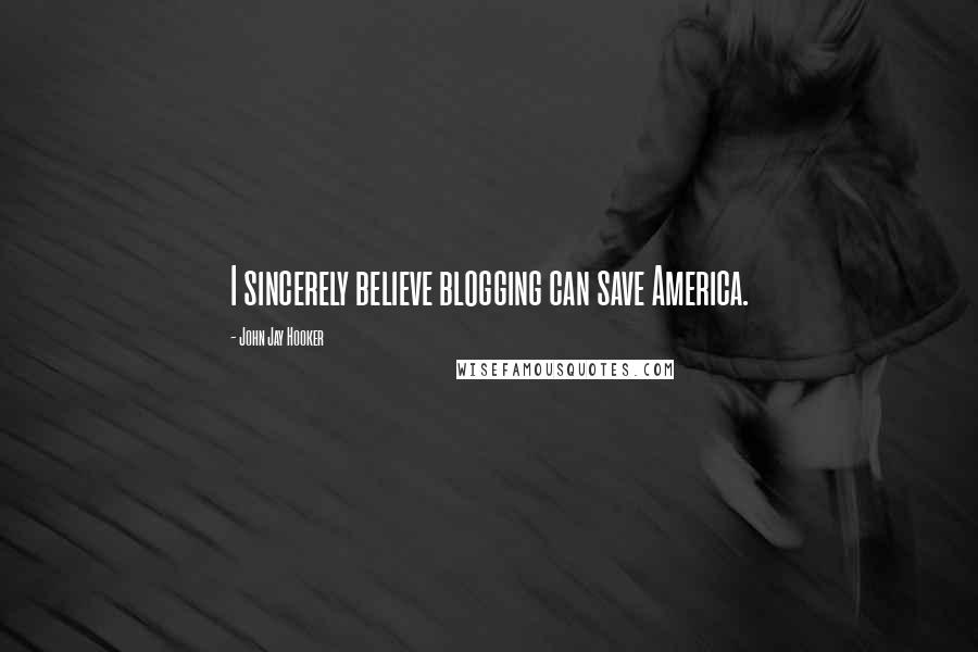 John Jay Hooker Quotes: I sincerely believe blogging can save America.