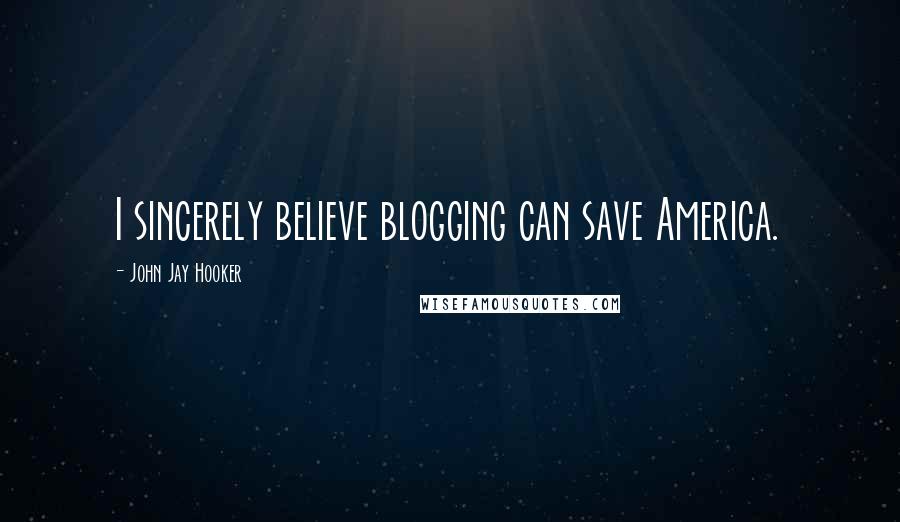 John Jay Hooker Quotes: I sincerely believe blogging can save America.