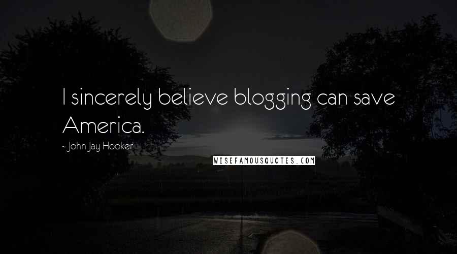 John Jay Hooker Quotes: I sincerely believe blogging can save America.