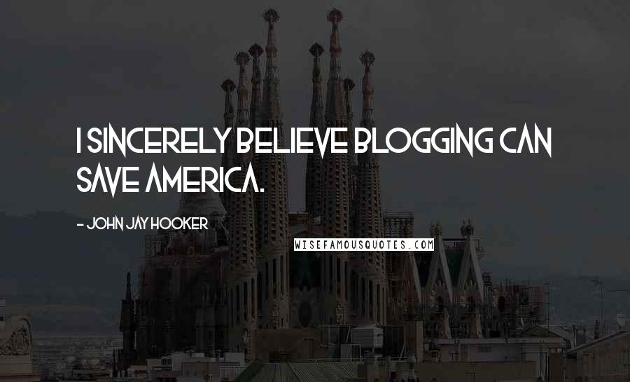 John Jay Hooker Quotes: I sincerely believe blogging can save America.