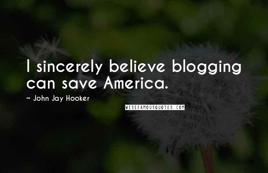 John Jay Hooker Quotes: I sincerely believe blogging can save America.