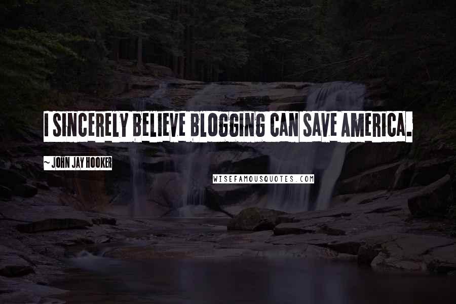 John Jay Hooker Quotes: I sincerely believe blogging can save America.