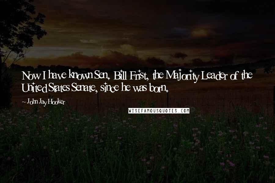 John Jay Hooker Quotes: Now I have known Sen. Bill Frist, the Majority Leader of the United States Senate, since he was born.