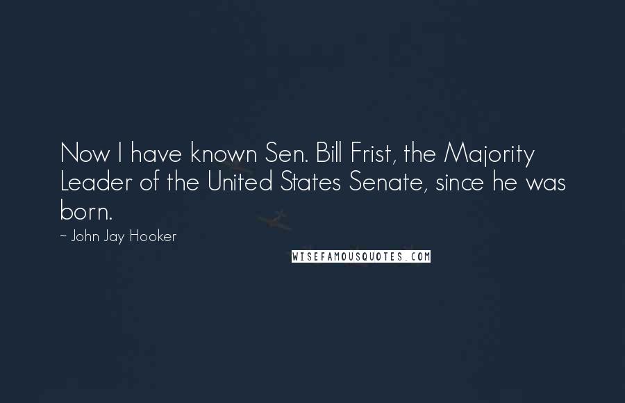 John Jay Hooker Quotes: Now I have known Sen. Bill Frist, the Majority Leader of the United States Senate, since he was born.