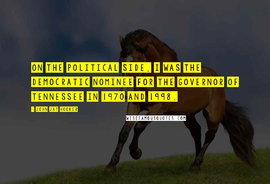 John Jay Hooker Quotes: On the political side, I was the Democratic nominee for the Governor of Tennessee in 1970 and 1998.