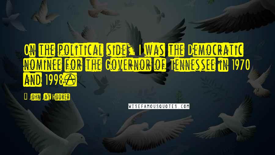 John Jay Hooker Quotes: On the political side, I was the Democratic nominee for the Governor of Tennessee in 1970 and 1998.