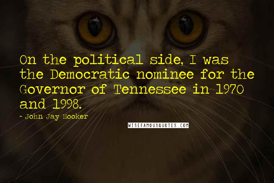 John Jay Hooker Quotes: On the political side, I was the Democratic nominee for the Governor of Tennessee in 1970 and 1998.