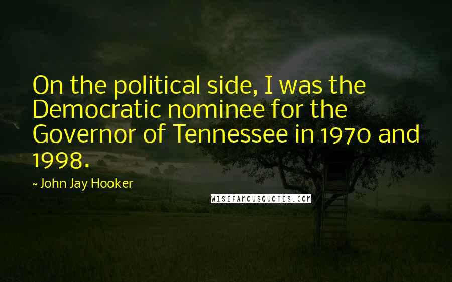 John Jay Hooker Quotes: On the political side, I was the Democratic nominee for the Governor of Tennessee in 1970 and 1998.