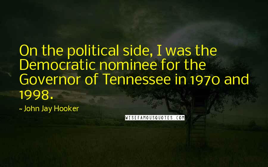 John Jay Hooker Quotes: On the political side, I was the Democratic nominee for the Governor of Tennessee in 1970 and 1998.