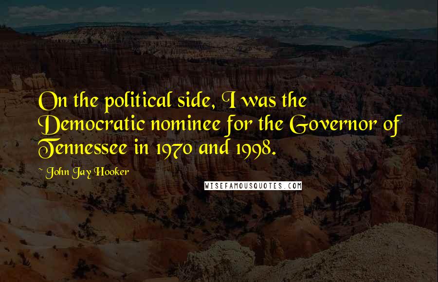 John Jay Hooker Quotes: On the political side, I was the Democratic nominee for the Governor of Tennessee in 1970 and 1998.