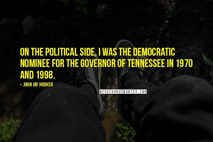 John Jay Hooker Quotes: On the political side, I was the Democratic nominee for the Governor of Tennessee in 1970 and 1998.