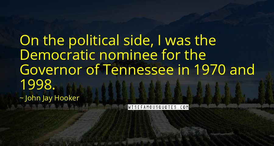 John Jay Hooker Quotes: On the political side, I was the Democratic nominee for the Governor of Tennessee in 1970 and 1998.