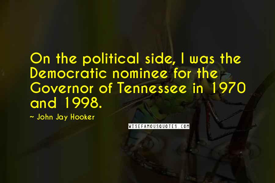 John Jay Hooker Quotes: On the political side, I was the Democratic nominee for the Governor of Tennessee in 1970 and 1998.