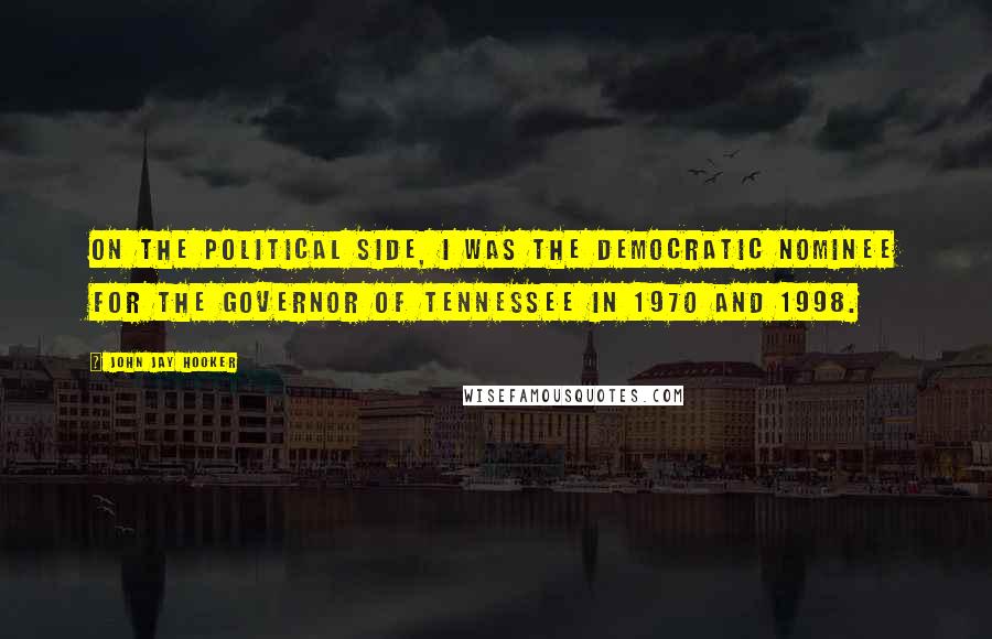 John Jay Hooker Quotes: On the political side, I was the Democratic nominee for the Governor of Tennessee in 1970 and 1998.