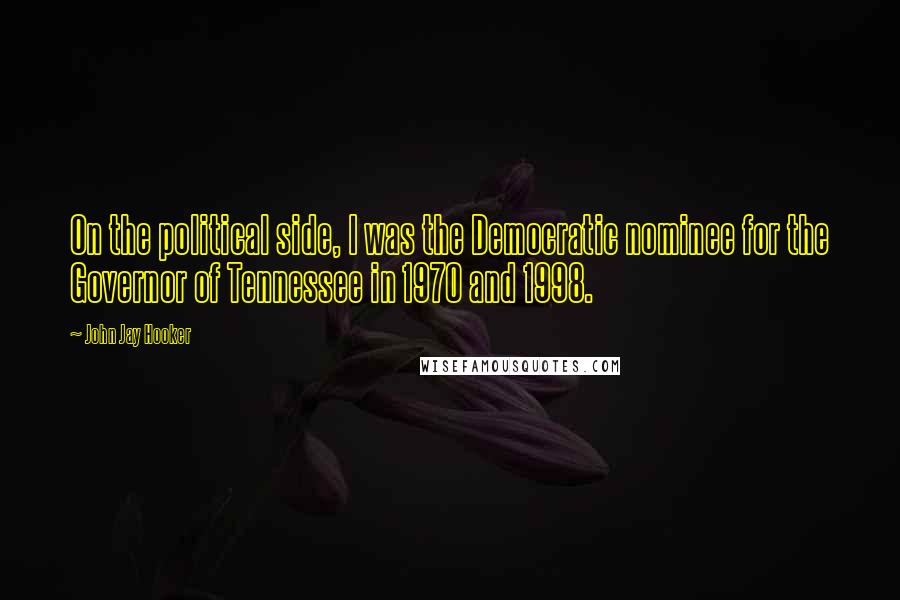 John Jay Hooker Quotes: On the political side, I was the Democratic nominee for the Governor of Tennessee in 1970 and 1998.