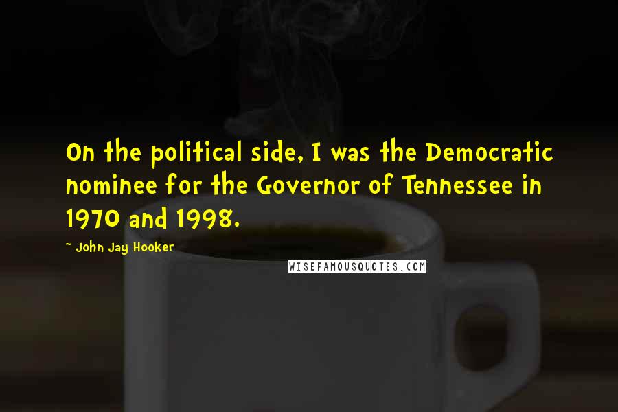 John Jay Hooker Quotes: On the political side, I was the Democratic nominee for the Governor of Tennessee in 1970 and 1998.