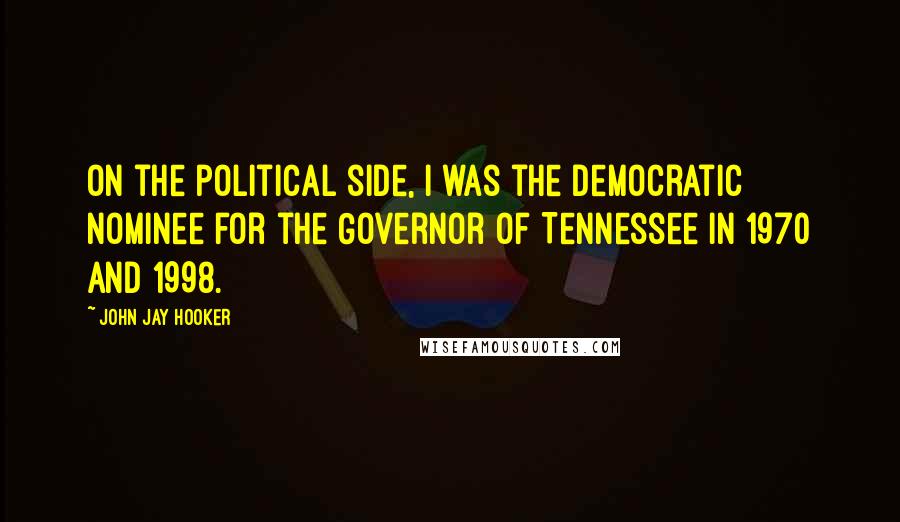 John Jay Hooker Quotes: On the political side, I was the Democratic nominee for the Governor of Tennessee in 1970 and 1998.