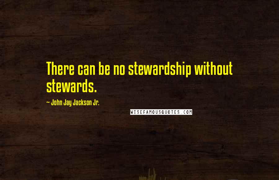 John Jay Jackson Jr. Quotes: There can be no stewardship without stewards.