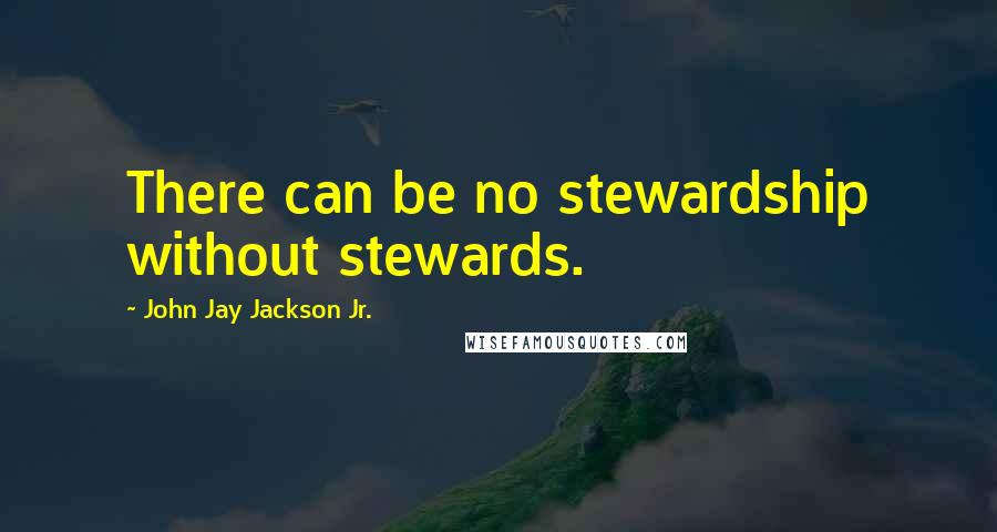 John Jay Jackson Jr. Quotes: There can be no stewardship without stewards.