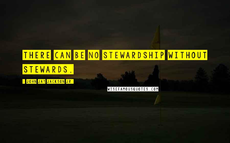 John Jay Jackson Jr. Quotes: There can be no stewardship without stewards.