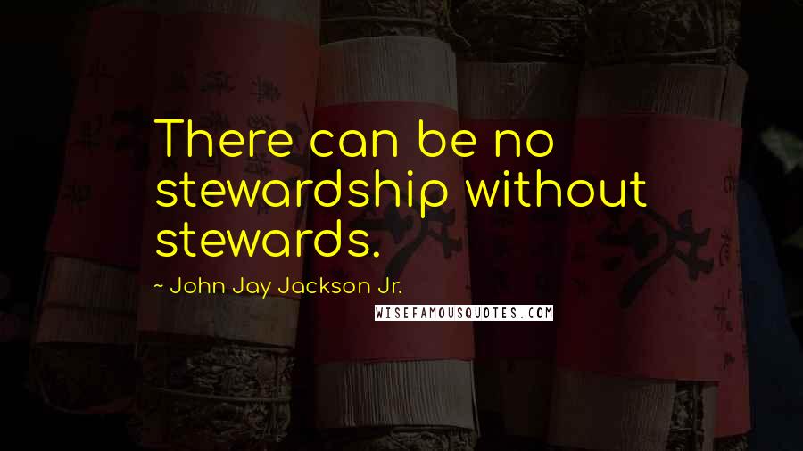 John Jay Jackson Jr. Quotes: There can be no stewardship without stewards.