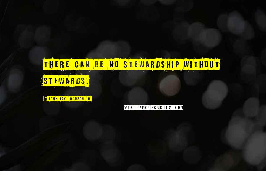 John Jay Jackson Jr. Quotes: There can be no stewardship without stewards.