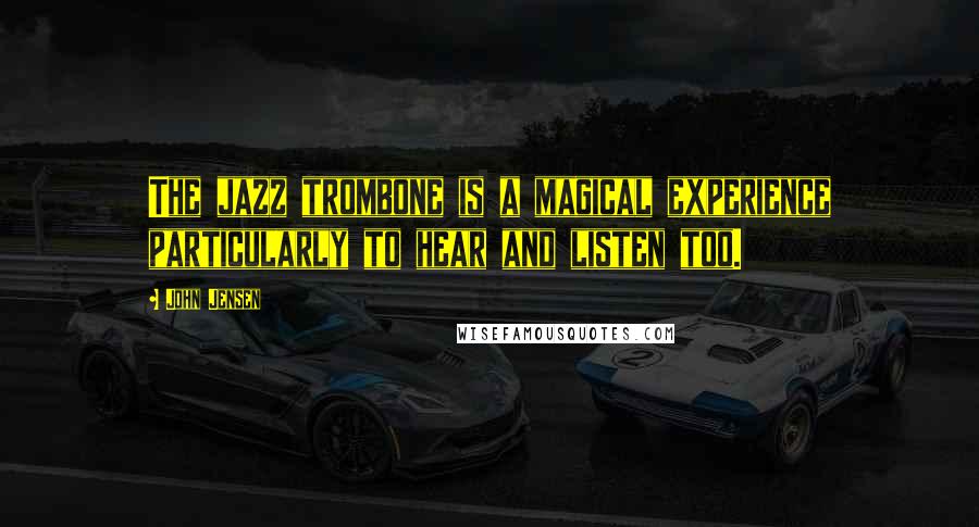 John Jensen Quotes: The jazz trombone is a magical experience particularly to hear and listen too.