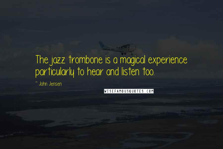 John Jensen Quotes: The jazz trombone is a magical experience particularly to hear and listen too.