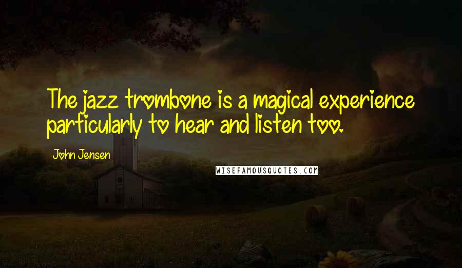 John Jensen Quotes: The jazz trombone is a magical experience particularly to hear and listen too.