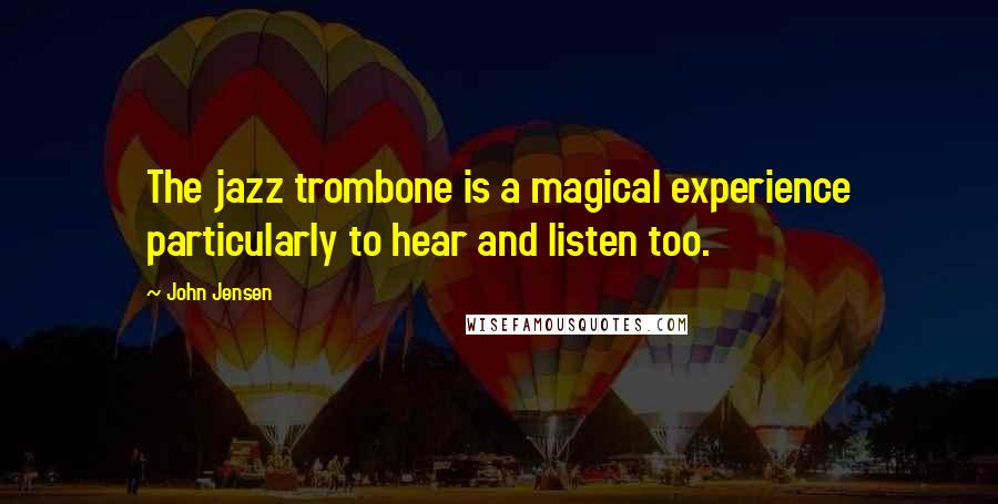 John Jensen Quotes: The jazz trombone is a magical experience particularly to hear and listen too.