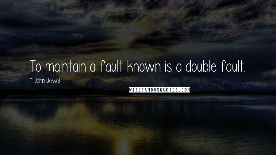 John Jewel Quotes: To maintain a fault known is a double fault.