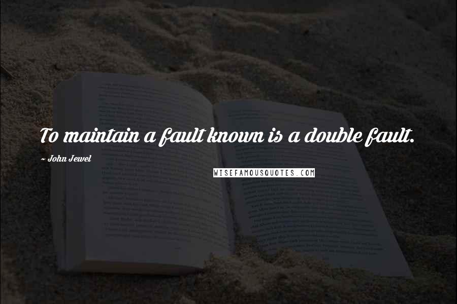 John Jewel Quotes: To maintain a fault known is a double fault.