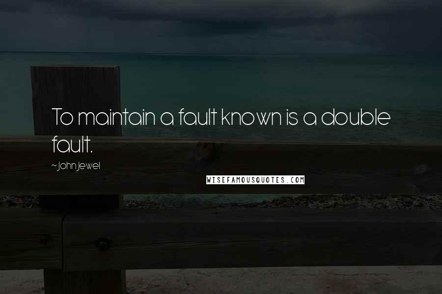 John Jewel Quotes: To maintain a fault known is a double fault.