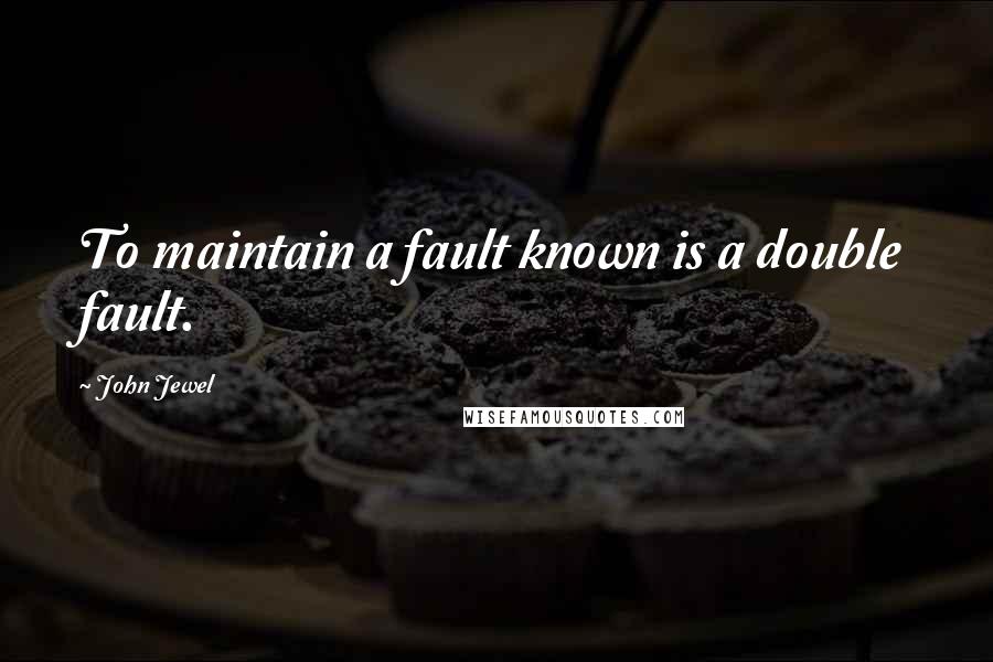 John Jewel Quotes: To maintain a fault known is a double fault.