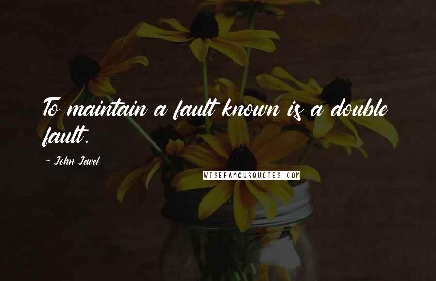 John Jewel Quotes: To maintain a fault known is a double fault.