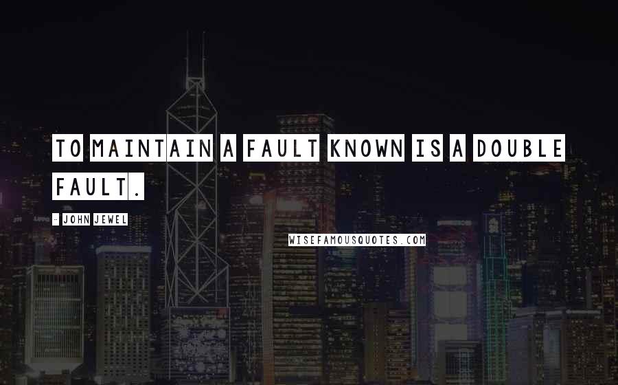 John Jewel Quotes: To maintain a fault known is a double fault.