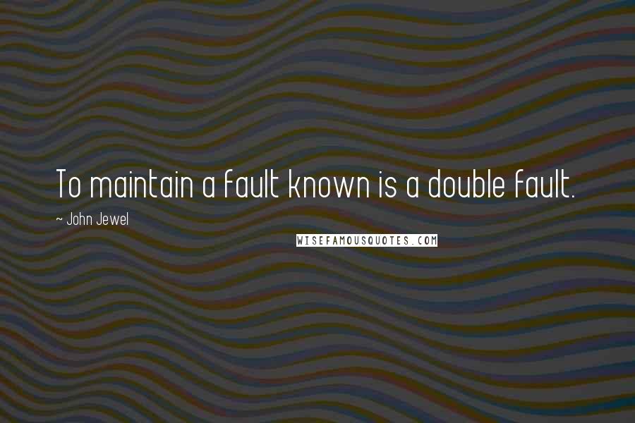 John Jewel Quotes: To maintain a fault known is a double fault.